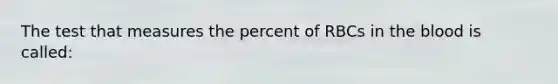 The test that measures the percent of RBCs in the blood is called: