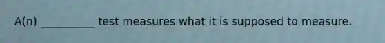 A(n) __________ test measures what it is supposed to measure.