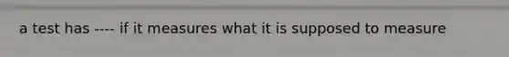 a test has ---- if it measures what it is supposed to measure