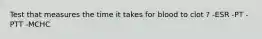 Test that measures the time it takes for blood to clot ? -ESR -PT -PTT -MCHC
