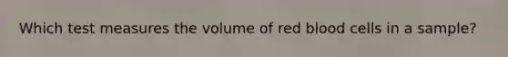 Which test measures the volume of red blood cells in a​ sample?