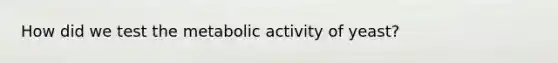How did we test the metabolic activity of yeast?
