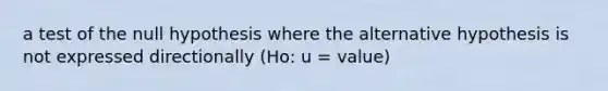 a test of the null hypothesis where the alternative hypothesis is not expressed directionally (Ho: u = value)