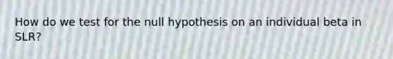 How do we test for the null hypothesis on an individual beta in SLR?