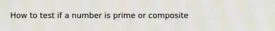 How to test if a number is prime or composite