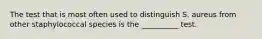 The test that is most often used to distinguish S. aureus from other staphylococcal species is the __________ test.