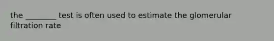 the ________ test is often used to estimate the glomerular filtration rate