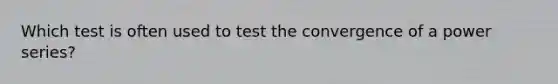 Which test is often used to test the convergence of a power series?