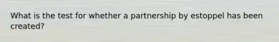 What is the test for whether a partnership by estoppel has been created?