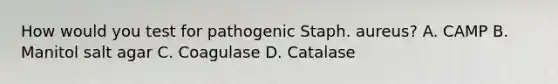 How would you test for pathogenic Staph. aureus? A. CAMP B. Manitol salt agar C. Coagulase D. Catalase