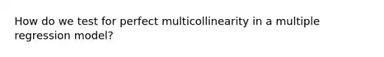 How do we test for perfect multicollinearity in a <a href='https://www.questionai.com/knowledge/k7sILhaheU-multiple-regression' class='anchor-knowledge'>multiple regression</a> model?