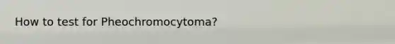 How to test for Pheochromocytoma?