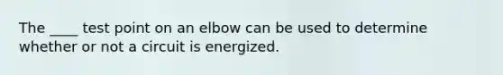 The ____ test point on an elbow can be used to determine whether or not a circuit is energized.