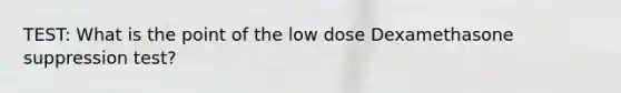 TEST: What is the point of the low dose Dexamethasone suppression test?