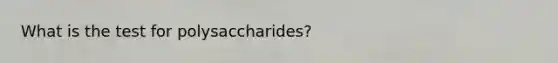 What is the test for polysaccharides?