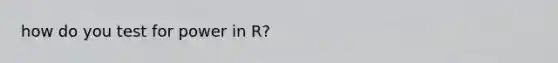 how do you test for power in R?