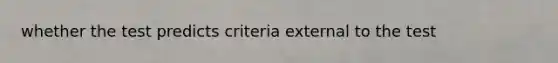 whether the test predicts criteria external to the test