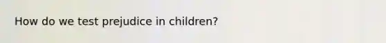 How do we test prejudice in children?