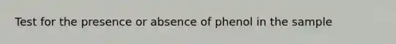 Test for the presence or absence of phenol in the sample