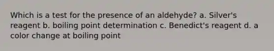 Which is a test for the presence of an aldehyde? a. Silver's reagent b. boiling point determination c. Benedict's reagent d. a color change at boiling point