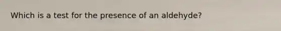 Which is a test for the presence of an aldehyde?