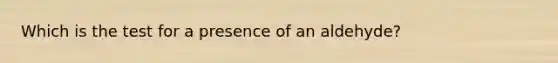 Which is the test for a presence of an aldehyde?