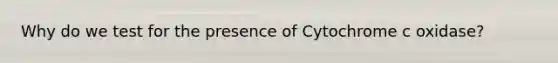 Why do we test for the presence of Cytochrome c oxidase?