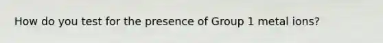 How do you test for the presence of Group 1 metal ions?