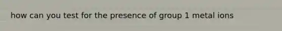 how can you test for the presence of group 1 metal ions