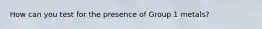 How can you test for the presence of Group 1 metals?