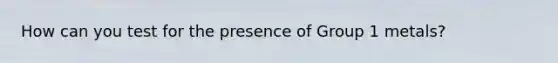 How can you test for the presence of Group 1 metals?