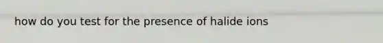 how do you test for the presence of halide ions