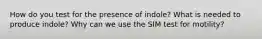 How do you test for the presence of indole? What is needed to produce indole? Why can we use the SIM test for motility?