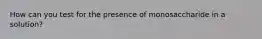 How can you test for the presence of monosaccharide in a solution?