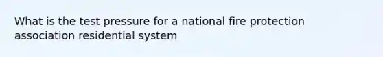 What is the test pressure for a national fire protection association residential system