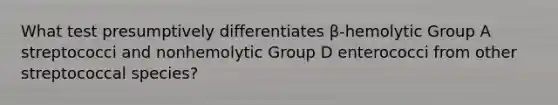 What test presumptively differentiates β-hemolytic Group A streptococci and nonhemolytic Group D enterococci from other streptococcal species?