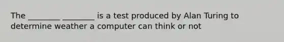 The ________ ________ is a test produced by Alan Turing to determine weather a computer can think or not