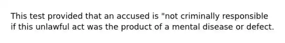 This test provided that an accused is "not criminally responsible if this unlawful act was the product of a mental disease or defect.