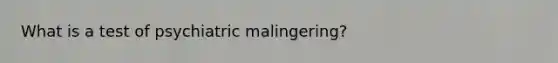 What is a test of psychiatric malingering?