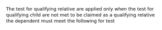 The test for qualifying relative are applied only when the test for qualifying child are not met to be claimed as a qualifying relative the dependent must meet the following for test