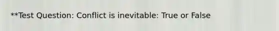 **Test Question: Conflict is inevitable: True or False