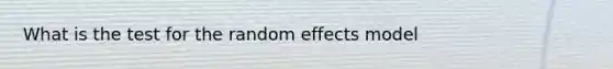 What is the test for the random effects model