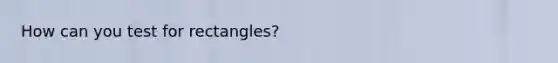 How can you test for rectangles?