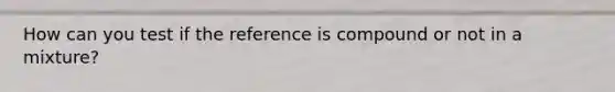 How can you test if the reference is compound or not in a mixture?