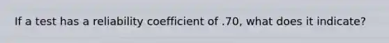 If a test has a reliability coefficient of .70, what does it indicate?