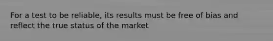 For a test to be reliable, its results must be free of bias and reflect the true status of the market