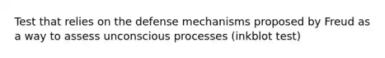 Test that relies on the defense mechanisms proposed by Freud as a way to assess unconscious processes (inkblot test)