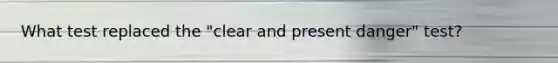 What test replaced the "clear and present danger" test?