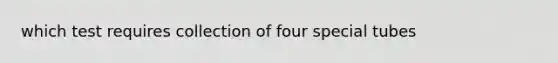 which test requires collection of four special tubes