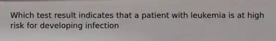 Which test result indicates that a patient with leukemia is at high risk for developing infection